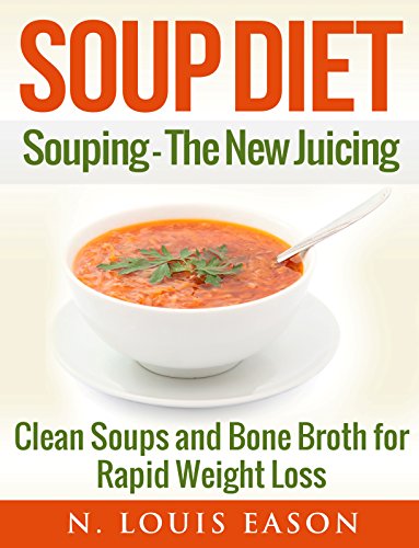 Soup Diet: Souping: The New Juicing - Clean Soups and Bone Broth for Rapid Weight Loss (Soup Cleanse Cookbook, Clean Soups, Bone Broth, Bone Broth Cookbook, Soup Recipes Book 1)